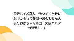 骨折して松葉杖で歩いていた時にぶつかられて転倒→居合わせた大阪のおばちゃん軍団「大阪ババアの面汚し!」