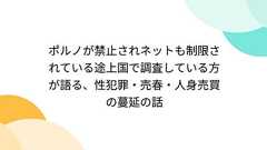 ポルノが禁止されネットも制限されている途上国で調査している方が語る、性犯罪・売春・人身売買の蔓延の話