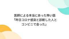医師による本当にあった怖い話「昨日コロナ感染と診断した人とコンビニで会った」