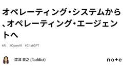 オペレーティング・システムから、オペレーティング・エージェントへ|深津 貴之 (fladdict)