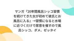 マンガ『20年間風呂シッコ習慣を続けてきた女が初めて彼氏とお風呂に入る』→習慣になると水場に近づくだけで尿意を催すので風呂シッコ、ダメ、ゼッタイ