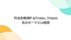 丹治吉順(朝P @Tristan_Tristan)氏のボーマス14感想