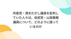 共産党・清水ただし議員を批判していた人々は、自民党・山田美樹議員について、どのように語っているのか