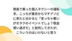 徳島で乗った個人タクシーの運転手、こっちが東京からマチアソビに来たと分かると「言っちゃ悪いがオタクのイベントでしょ?税金使い過ぎだ」と批判してきたが、こういうのはいけないと思う