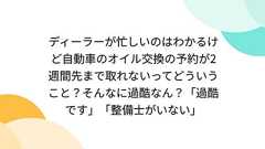 ディーラーが忙しいのはわかるけど自動車のオイル交換の予約が2週間先まで取れないってどういうこと?そんなに過酷なん?「過酷です」「整備士がいない」
