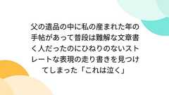 父の遺品の中に私の産まれた年の手帖があって普段は難解な文章書く人だったのにひねりのないストレートな表現の走り書きを見つけてしまった「これは泣く」