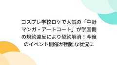 コスプレ学校ロケで人気の「中野マンガ・アートコート」が学園側の規約違反により契約解消!今後のイベント開催が困難な状況に