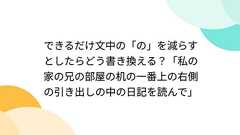 できるだけ文中の「の」を減らすとしたらどう書き換える?「私の家の兄の部屋の机の一番上の右側の引き出しの中の日記を読んで」
