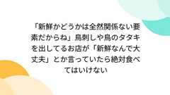 「新鮮かどうかは全然関係ない要素だからね」鳥刺しや鳥のタタキを出してるお店が「新鮮なんで大丈夫」とか言っていたら絶対食べてはいけない