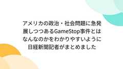 アメリカの政治・社会問題に急発展しつつあるGameStop事件とはなんなのかをわかりやすいように日経新聞記者がまとめました