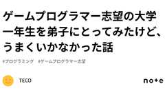 ゲームプログラマー志望の大学一年生を弟子にとってみたけど、うまくいかなかった話|三宅俊輔 ( TECO )