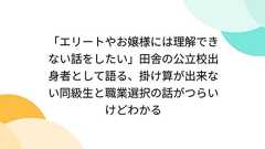 「エリートやお嬢様には理解できない話をしたい」田舎の公立校出身者として語る、掛け算が出来ない同級生と職業選択の話がつらいけどわかる