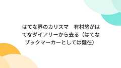 はてな界のカリスマ 有村悠がはてなダイアリーから去る(はてなブックマーカーとしては健在)