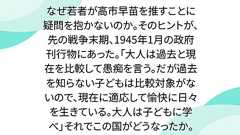 なぜ若者が高市早苗を推すことに疑問を抱かないのか。そのヒントが、先の戦争末期、1945年1月の政府刊行物にあった。「大人は過去と現在を比較して愚痴を言う。だが過去を知らない子どもは比較対象がないので、現在に適応して愉快に日々を生きている。大人は子どもに学べ」それでこの国がどうなったか。