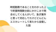 時短勤務であることをわかった上で終業時間数分前にかけこみで問合せしてくる人がいて、急ぎ案件と思って対応してたけどどんどんエスカレートして来たから自衛した話