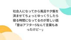 社会人になってから風呂や夕飯を済ませてちょっとゆっくりしたら寝る時間になってるのが苦しい話「昔はアフター5なんて言葉もあったけど…」