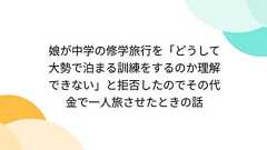 娘が中学の修学旅行を「どうして大勢で泊まる訓練をするのか理解できない」と拒否したのでその代金で一人旅させたときの話