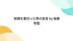 Togetter - 「故郷を裏切った男の妄言 by 後藤和智」
