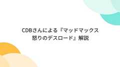 CDBさんによる『マッドマックス 怒りのデスロード』解説