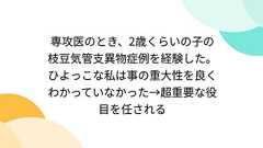 専攻医のとき、2歳くらいの子の枝豆気管支異物症例を経験した。ひよっこな私は事の重大性を良くわかっていなかった→超重要な役目を任される