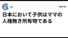 日本において子供はママの人権無き所有物である|rei