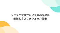 ブラック企業が泣いて喜ぶ解雇規制緩和|ささきりょう弁護士