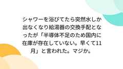 シャワーを浴びてたら突然水しか出なくなり給湯器の交換手配となったが「半導体不足のため国内に在庫が存在していない。早くて11月」と言われた。マジか。