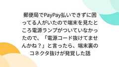 郵便局でPayPay払いできずに困ってる人がいたので端末を見たところ電源ランプがついていなかったので、「電源コード抜けてませんかね?」と言ったら、端末裏のコネクタ抜けが発覚した話