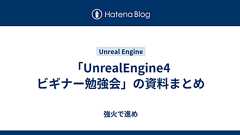 「UnrealEngine4 ビギナー勉強会」の資料まとめ - 強火で進め