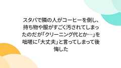 スタバで隣の人がコーヒーを倒し、持ち物や服がすごく汚されてしまったのだが「クリーニング代とか…」を咄嗟に「大丈夫」と言ってしまって後悔した