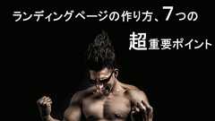 ランディングページの作り方、7つの超重要ポイント。