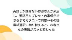 英語しか話せないお客さんが来店し、通訳用タブレットの準備ができるまでカタコトで対応→その後機械通訳に切り替えると、お客さんの表情がスッと変わった