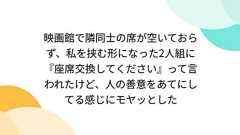 映画館で隣同士の席が空いておらず、私を挟む形になった2人組に『座席交換してください』って言われたけど、人の善意をあてにしてる感じにモヤッとした