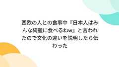 西欧の人との食事中『日本人はみんな綺麗に食べるねw』と言われたので文化の違いを説明したら伝わった