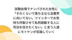 試験会場でナンパされた女性に「それくらいで落ちるなら法曹界に向いてない。ツイッターでお気持ち炸裂させて私刑扇動する人に司法を任せたくない」と言う人達にモトケンが反論していく