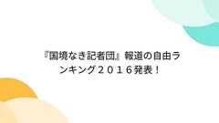 『国境なき記者団』報道の自由ランキング2016発表!