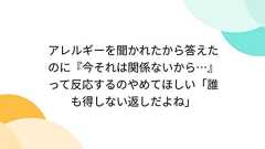 アレルギーを聞かれたから答えたのに『今それは関係ないから…』って反応するのやめてほしい「誰も得しない返しだよね」