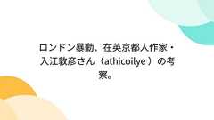 ロンドン暴動、在英京都人作家・入江敦彦さん(athicoilye )の考察。