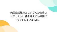 元国鉄労組のおじいさんから脅されましたが、孫を迎えに幼稚園に行ってしまいました。