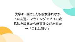 大学4年間で1人も彼女作れなかった友達にマッチングアプリの攻略法を教えたら無事彼女が出来た→「これは賢い」