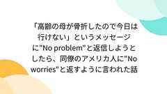 「高齢の母が骨折したので今日は行けない」というメッセージに"No problem"と返信しようとしたら、同僚のアメリカ人に"No worries"と返すように言われた話