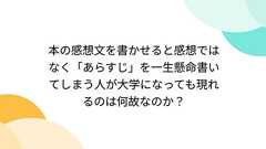 本の感想文を書かせると感想ではなく「あらすじ」を一生懸命書いてしまう人が大学になっても現れるのは何故なのか?