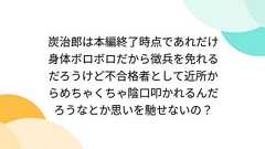 炭治郎は本編終了時点であれだけ身体ボロボロだから徴兵を免れるだろうけど不合格者として近所からめちゃくちゃ陰口叩かれるんだろうなとか思いを馳せないの?