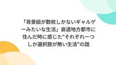 「背景絵が数枚しかないギャルゲーみたいな生活」衰退地方都市に住んだ時に感じた”それぞれ一つしか選択肢が無い生活”の話