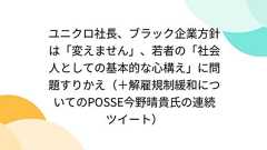 ユニクロ社長、ブラック企業方針は「変えません」、若者の「社会人としての基本的な心構え」に問題すりかえ(+解雇規制緩和についてのPOSSE今野晴貴氏の連続ツイート)