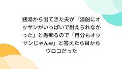 銭湯から出てきた夫が「湯船にオッサンがいっぱいで耐えられなかった」と愚痴るので「自分もオッサンじゃんw」と答えたら目からウロコだった