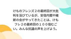 けものフレンズ2の最終回が大批判を浴びているが、安倍内閣や維新の会がやってきたことは、けもフレ2の最終回の100倍むごい。みんな抗議の声を上げよう。