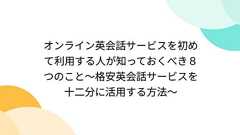 オンライン英会話サービスを初めて利用する人が知っておくべき8つのこと~格安英会話サービスを十二分に活用する方法~