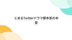 とあるTwitterドラマ脚本家の本音