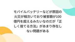 モバイルバッテリーなどが原因の火災が相次いでおり被害額が100億円を超えるみたいなのだが「正しく捨てる方法」があまり存在しない問題がある